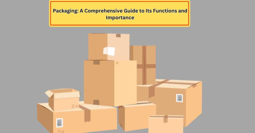 Packaging: A Comprehensive Guide to Its Functions, benefits and Importance
