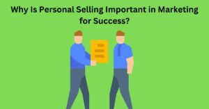 Why Is Personal Selling Important in Marketing for Success?
